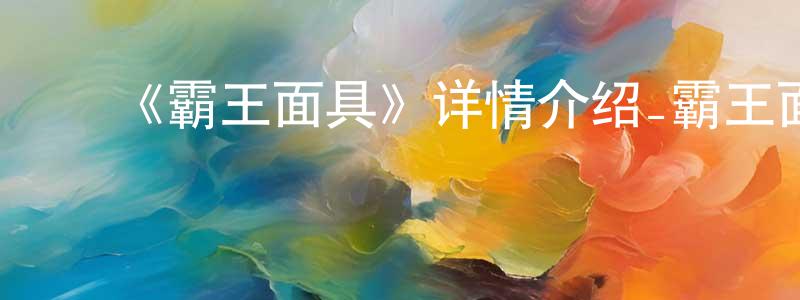 影视迷成明明的个人博客,《霸王面具》详情介绍_霸王面具已完结在线观看_霸王面具迅雷下载_国漫